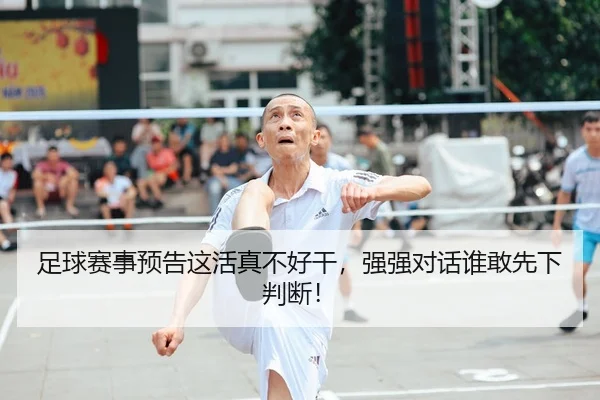 足球赛事预告这活真不好干，强强对话谁敢先下判断！