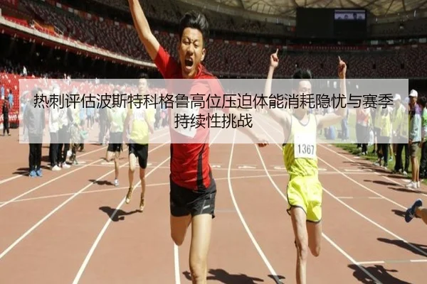 热刺评估波斯特科格鲁高位压迫体能消耗隐忧与赛季持续性挑战