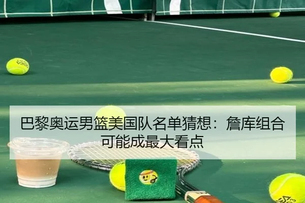 巴黎奥运男篮美国队名单猜想：詹库组合可能成最大看点