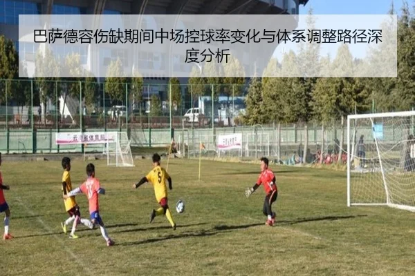 巴萨德容伤缺期间中场控球率变化与体系调整路径深度分析