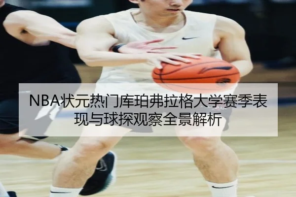 NBA状元热门库珀弗拉格大学赛季表现与球探观察全景解析