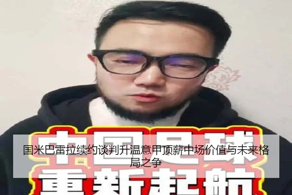 国米巴雷拉续约谈判升温意甲顶薪中场价值与未来格局之争