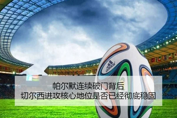 帕尔默连续破门背后 切尔西进攻核心地位是否已经彻底稳固