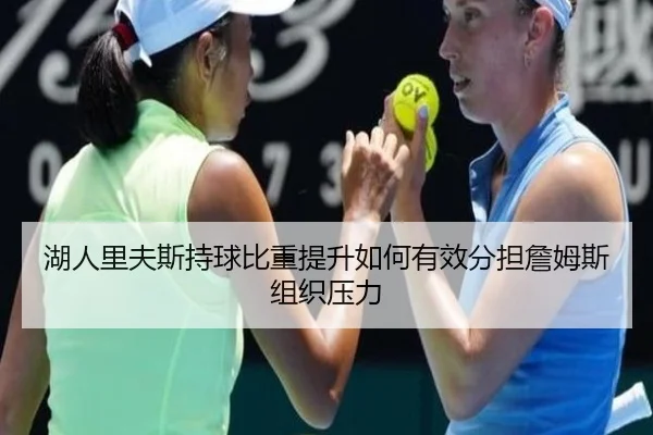 湖人里夫斯持球比重提升如何有效分担詹姆斯组织压力